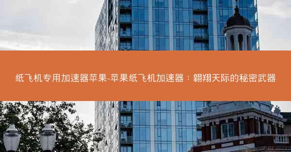 纸飞机专用加速器苹果-苹果纸飞机加速器：翱翔天际的秘密武器