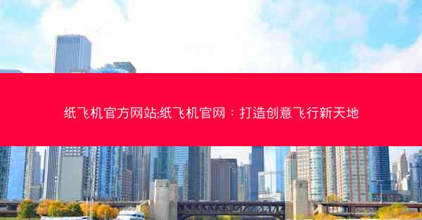 纸飞机官方网站;纸飞机官网：打造创意飞行新天地