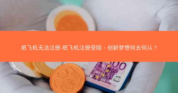 纸飞机无法注册-纸飞机注册受阻，创新梦想何去何从？