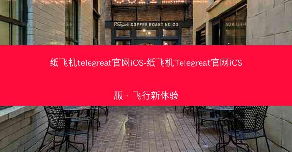 纸飞机telegreat官网iOS-纸飞机Telegreat官网iOS版，飞行新体验