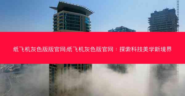 纸飞机灰色版版官网;纸飞机灰色版官网：探索科技美学新境界