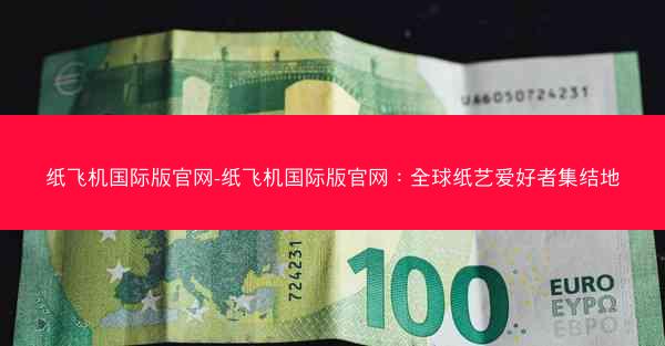 纸飞机国际版官网-纸飞机国际版官网：全球纸艺爱好者集结地