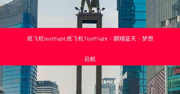 纸飞机testflight,纸飞机TestFlight：翱翔蓝天，梦想启航