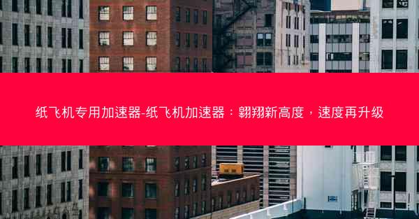 纸飞机专用加速器-纸飞机加速器：翱翔新高度，速度再升级