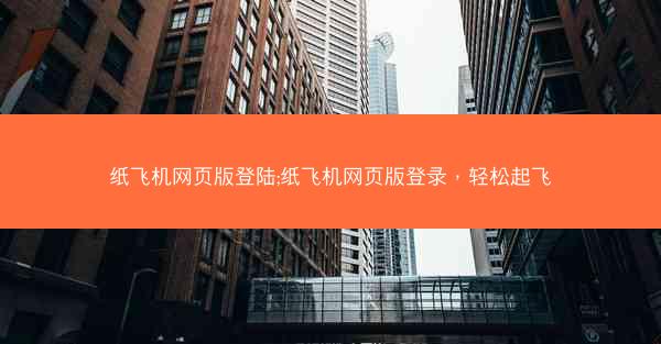 纸飞机网页版登陆;纸飞机网页版登录，轻松起飞