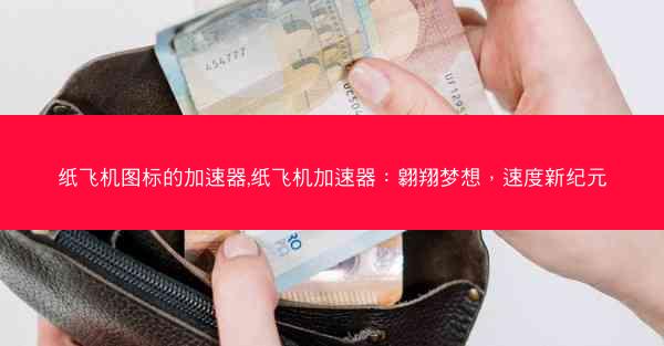 纸飞机图标的加速器,纸飞机加速器：翱翔梦想，速度新纪元