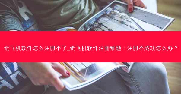 纸飞机软件怎么注册不了_纸飞机软件注册难题：注册不成功怎么办？