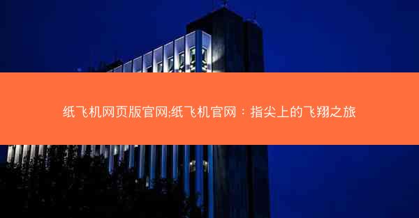 纸飞机网页版官网;纸飞机官网：指尖上的飞翔之旅