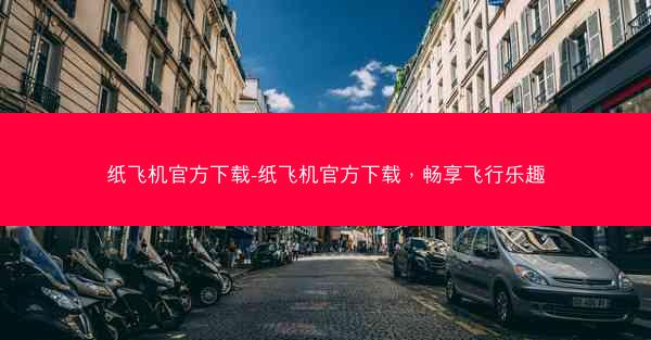 纸飞机官方下载-纸飞机官方下载，畅享飞行乐趣