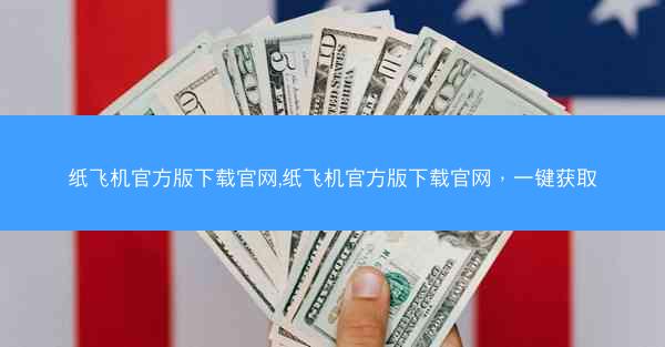 纸飞机官方版下载官网,纸飞机官方版下载官网，一键获取