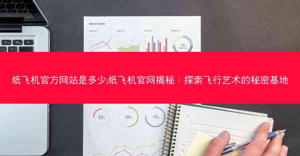 纸飞机官方网站是多少;纸飞机官网揭秘：探索飞行艺术的秘密基地
