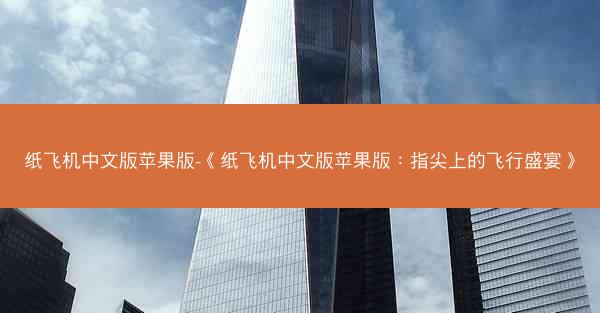 纸飞机中文版苹果版-《纸飞机中文版苹果版：指尖上的飞行盛宴》