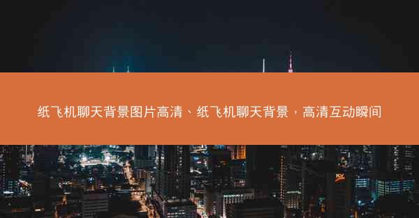 纸飞机聊天背景图片高清、纸飞机聊天背景，高清互动瞬间