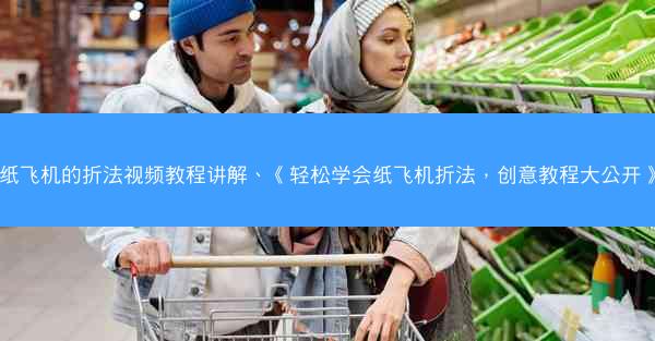 纸飞机的折法视频教程讲解、《轻松学会纸飞机折法，创意教程大公开》