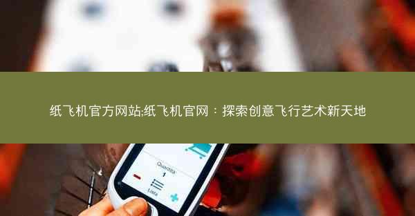 纸飞机官方网站;纸飞机官网：探索创意飞行艺术新天地