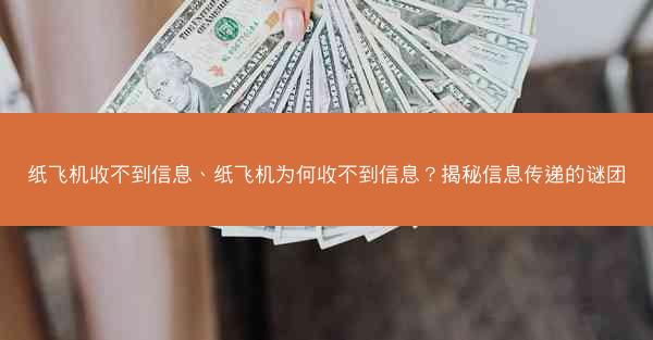 纸飞机收不到信息、纸飞机为何收不到信息？揭秘信息传递的谜团