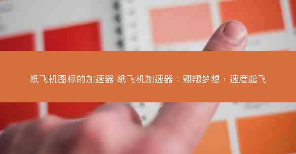 纸飞机图标的加速器-纸飞机加速器：翱翔梦想，速度起飞