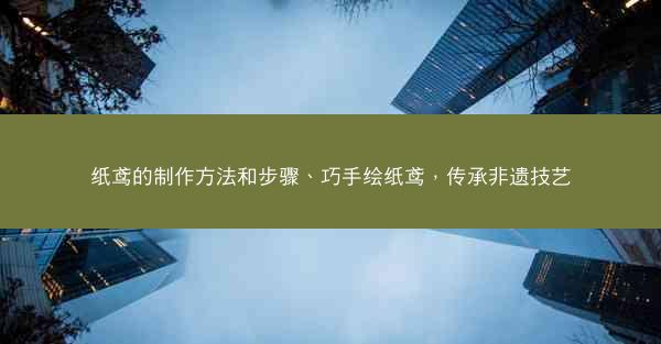 纸鸢的制作方法和步骤、巧手绘纸鸢，传承非遗技艺