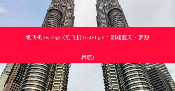 纸飞机testflight(纸飞机TestFlight：翱翔蓝天，梦想启航)