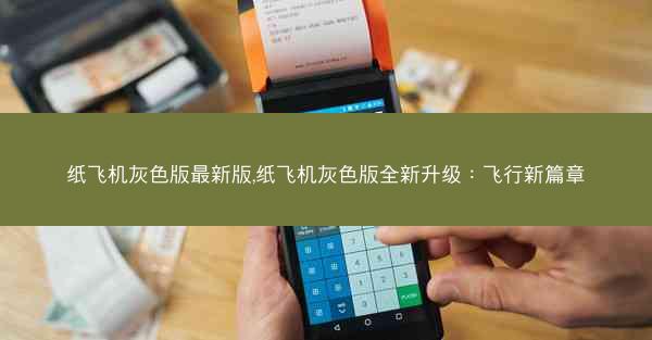 纸飞机灰色版最新版,纸飞机灰色版全新升级：飞行新篇章