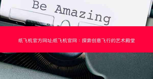 纸飞机官方网址;纸飞机官网：探索创意飞行的艺术殿堂