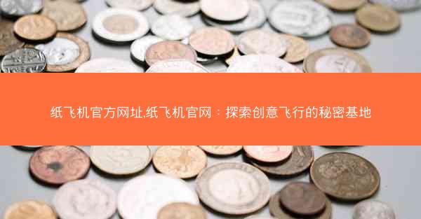 纸飞机官方网址,纸飞机官网：探索创意飞行的秘密基地