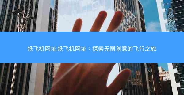 纸飞机网址,纸飞机网址：探索无限创意的飞行之旅
