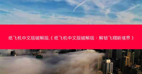 纸飞机中文版破解版,《纸飞机中文版破解版：解锁飞翔新境界》