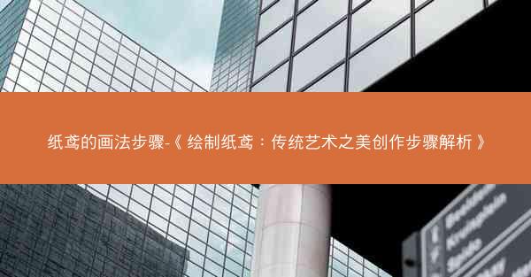 纸鸢的画法步骤-《绘制纸鸢：传统艺术之美创作步骤解析》