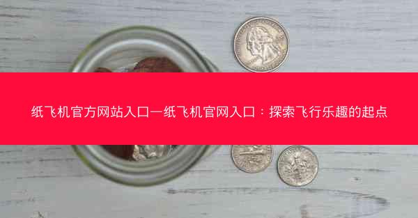纸飞机官方网站入口—纸飞机官网入口：探索飞行乐趣的起点