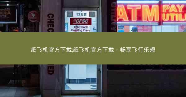 纸飞机官方下载;纸飞机官方下载，畅享飞行乐趣