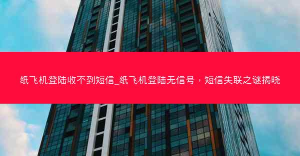 纸飞机登陆收不到短信_纸飞机登陆无信号，短信失联之谜揭晓
