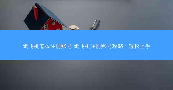 纸飞机怎么注册账号-纸飞机注册账号攻略：轻松上手