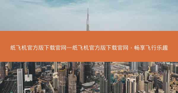 纸飞机官方版下载官网—纸飞机官方版下载官网，畅享飞行乐趣