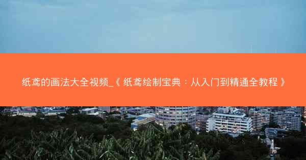 纸鸢的画法大全视频_《纸鸢绘制宝典：从入门到精通全教程》