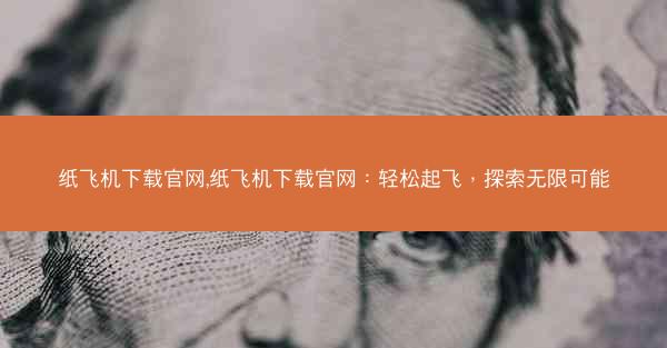纸飞机下载官网,纸飞机下载官网：轻松起飞，探索无限可能
