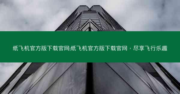 纸飞机官方版下载官网;纸飞机官方版下载官网，尽享飞行乐趣