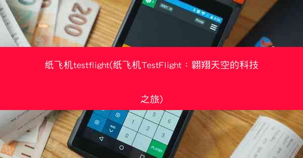 纸飞机testflight(纸飞机TestFlight：翱翔天空的科技之旅)