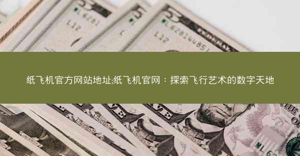 纸飞机官方网站地址;纸飞机官网：探索飞行艺术的数字天地
