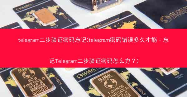 telegram二步验证密码忘记(telegram密码错误多久才能：忘记Telegram二步验证密码怎么办？)