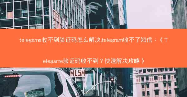 telegame收不到验证码怎么解决;telegram收不了短信：《Telegame验证码收不到？快速解决攻略》