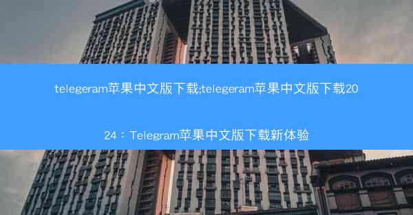 telegeram苹果中文版下载;telegeram苹果中文版下载2024：Telegram苹果中文版下载新体验