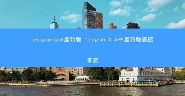 telegramxapk最新版_Telegram X APK最新版震撼来袭