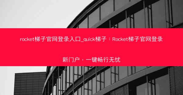 rocket梯子官网登录入口_quick梯子：Rocket梯子官网登录新门户，一键畅行无忧