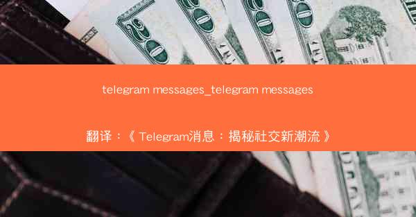 telegram messages_telegram messages翻译：《Telegram消息：揭秘社交新潮流》