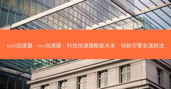 tech加速器、tev加速器：科技加速器赋能未来，创新引擎全速前进