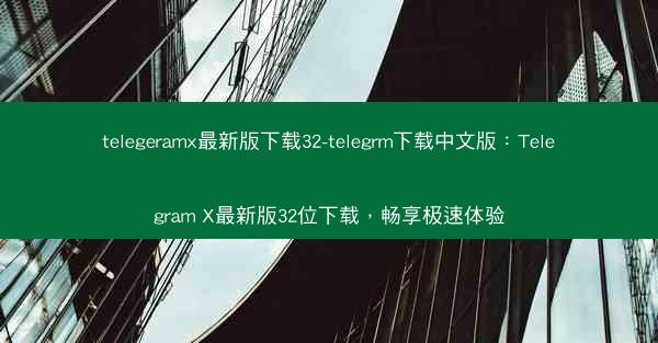 telegeramx最新版下载32-telegrm下载中文版：Telegram X最新版32位下载，畅享极速体验