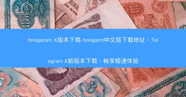 telegeram X版本下载-telegarm中文版下载地址：Telegram X新版本下载，畅享极速体验