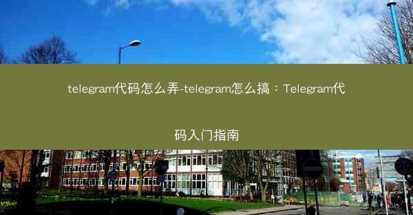 telegram代码怎么弄-telegram怎么搞：Telegram代码入门指南