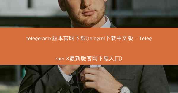 telegeramx版本官网下载(telegrm下载中文版：Telegram X最新版官网下载入口)